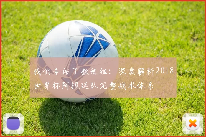 我们专访了教练组：深度解析2018世界杯阿根廷队完整战术体系