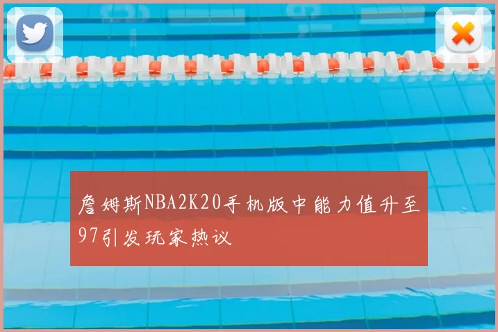 詹姆斯NBA2K20手机版中能力值升至97引发玩家热议