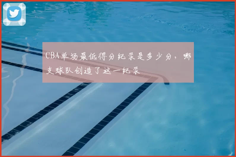 CBA单场最低得分纪录是多少分，哪支球队创造了这一纪录