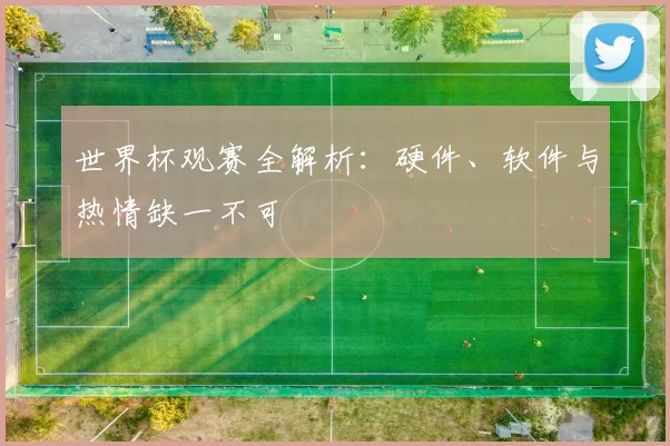 世界杯观赛全解析:硬件、软件与热情缺一不可
