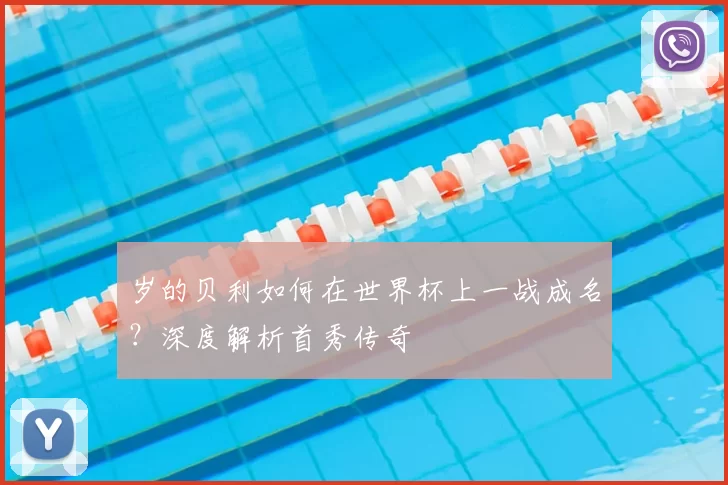 岁的贝利如何在世界杯上一战成名？深度解析首秀传奇
