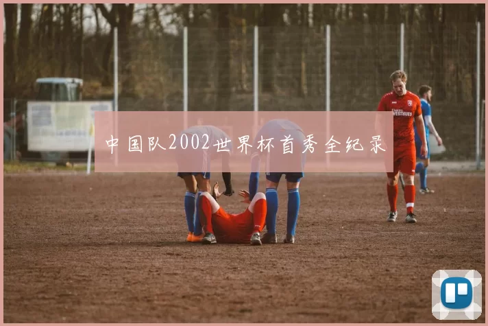 中国队2002世界杯首秀全纪录