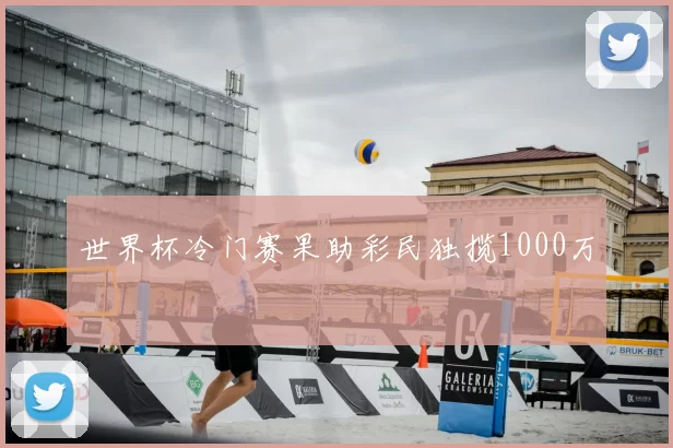 世界杯冷门赛果助彩民独揽1000万