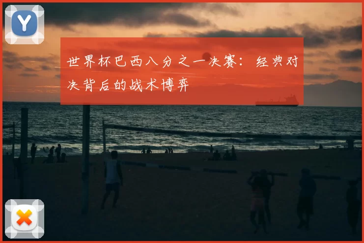 世界杯巴西八分之一决赛：经典对决背后的战术博弈