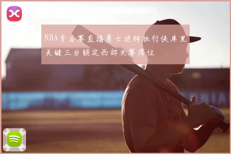 NBA季后赛直播勇士逆转独行侠库里关键三分锁定西部决赛席位