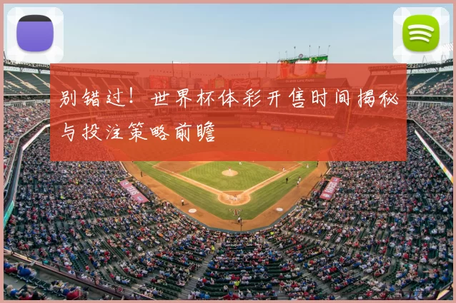 别错过！世界杯体彩开售时间揭秘与投注策略前瞻