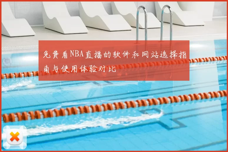 免费看NBA直播的软件和网站选择指南与使用体验对比