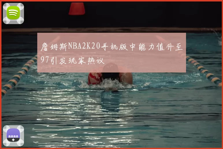 詹姆斯NBA2K20手机版中能力值升至97引发玩家热议