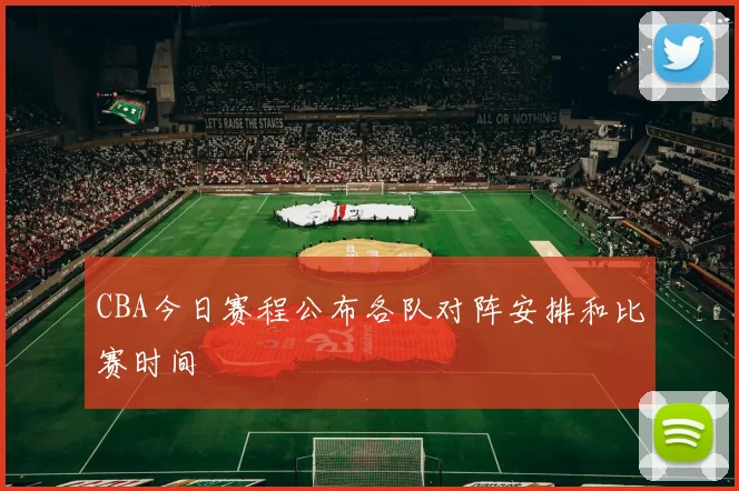 CBA今日赛程公布各队对阵安排和比赛时间