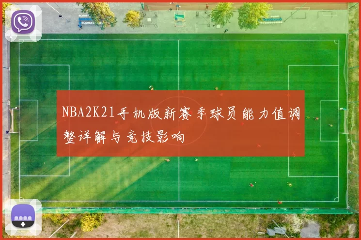 NBA2K21手机版新赛季球员能力值调整详解与竞技影响