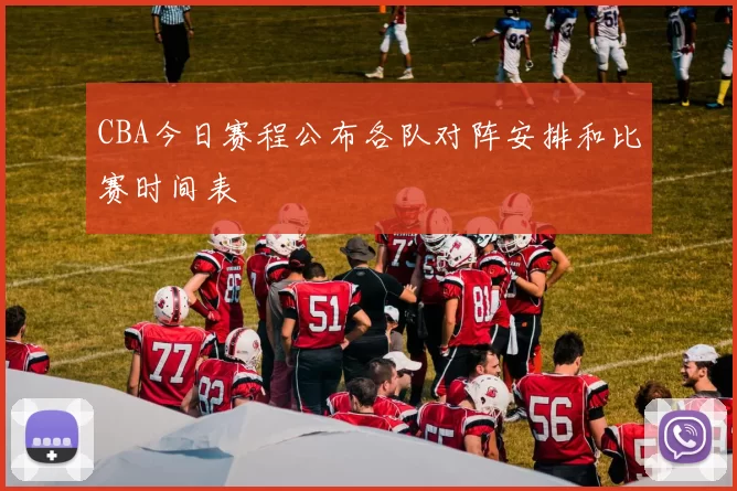 CBA今日赛程公布各队对阵安排和比赛时间表