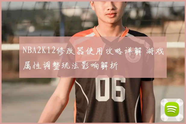 NBA2K12修改器使用攻略详解 游戏属性调整玩法影响解析