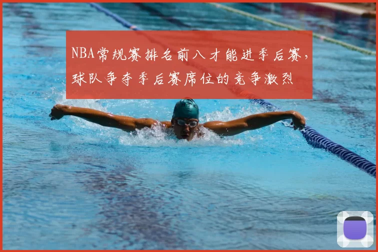 NBA常规赛排名前八才能进季后赛，球队争夺季后赛席位的竞争激烈