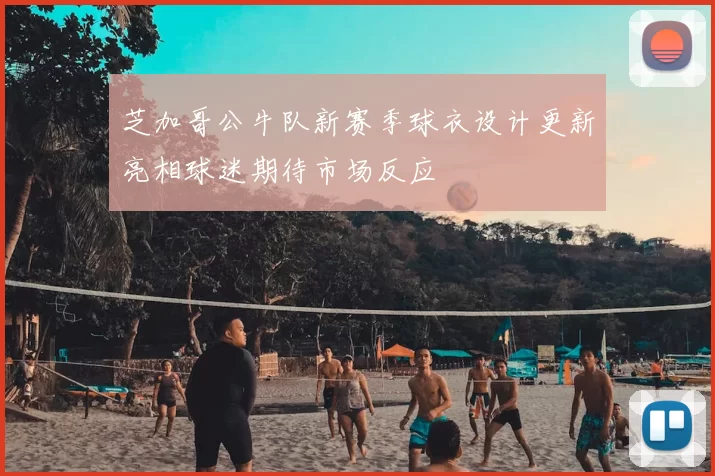 芝加哥公牛队新赛季球衣设计更新亮相球迷期待市场反应