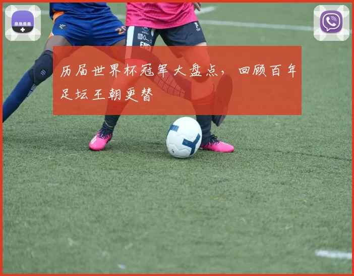 历届世界杯冠军大盘点，回顾百年足坛王朝更替