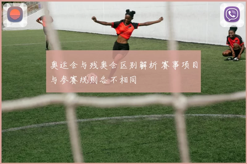 奥运会与残奥会区别解析 赛事项目与参赛规则各不相同