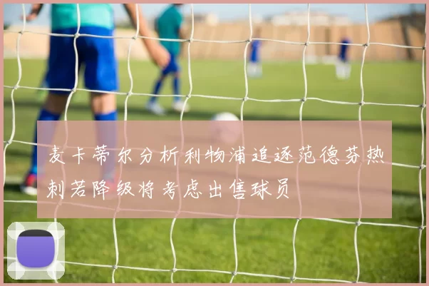 麦卡蒂尔分析利物浦追逐范德芬热刺若降级将考虑出售球员