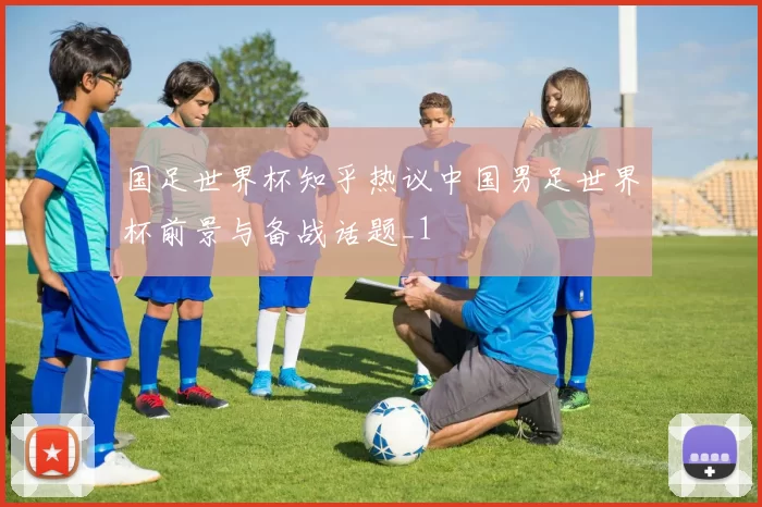 国足世界杯知乎热议中国男足世界杯前景与备战话题_1