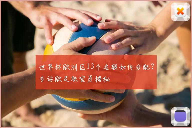 世界杯欧洲区13个名额如何分配？专访欧足联官员揭秘