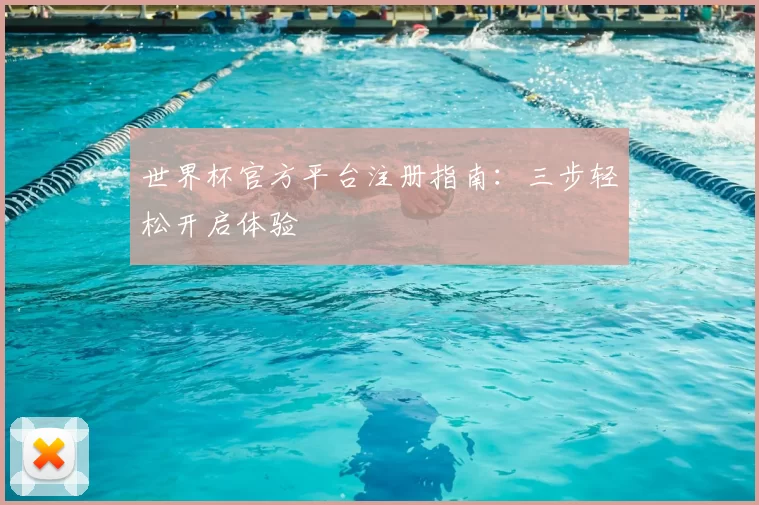 世界杯官方平台注册指南：三步轻松开启体验
