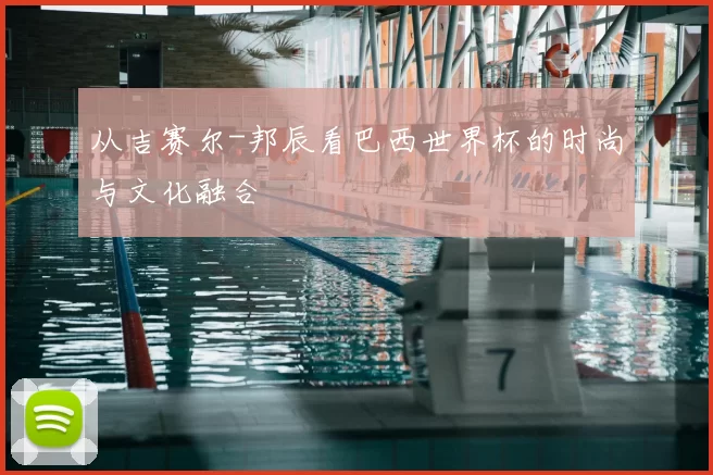从吉赛尔-邦辰看巴西世界杯的时尚与文化融合