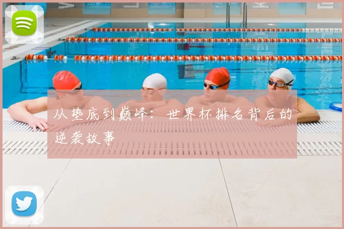 从垫底到巅峰：世界杯排名背后的逆袭故事