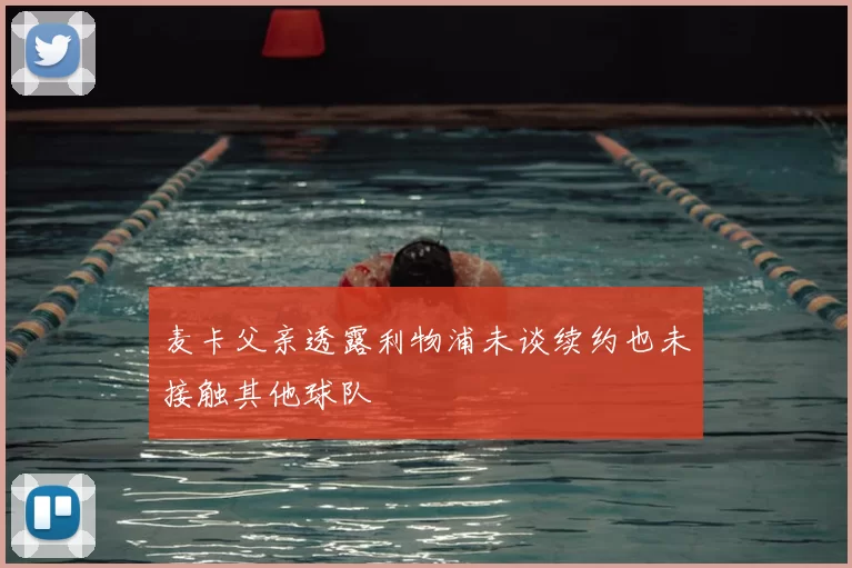 麦卡父亲透露利物浦未谈续约也未接触其他球队