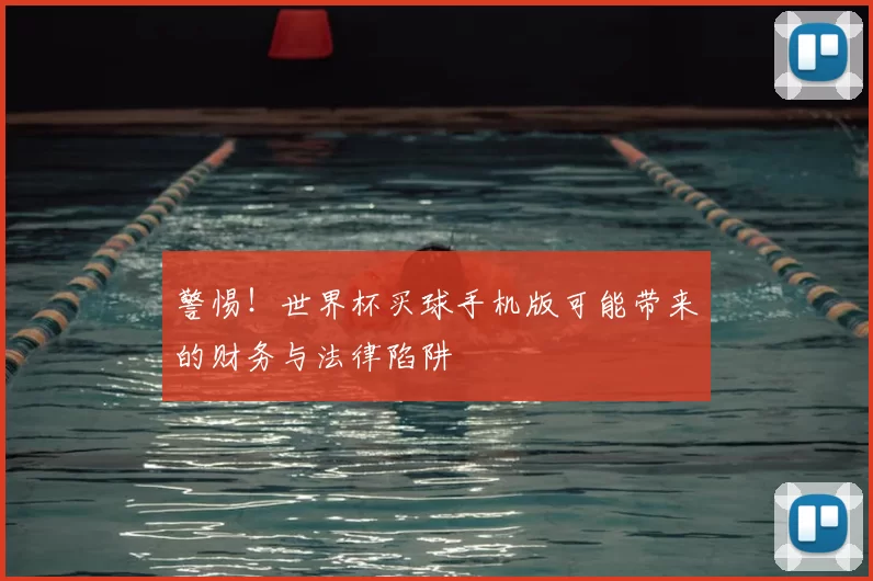警惕！世界杯买球手机版可能带来的财务与法律陷阱