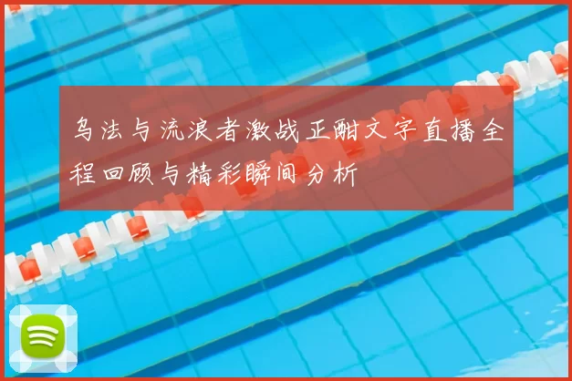 乌法与流浪者激战正酣文字直播全程回顾与精彩瞬间分析