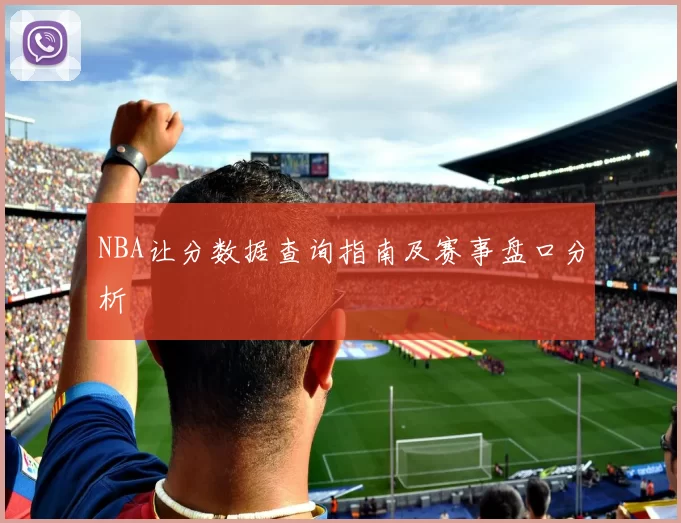 NBA让分数据查询指南及赛事盘口分析