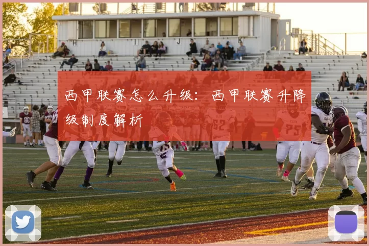 西甲联赛怎么升级：西甲联赛升降级制度解析