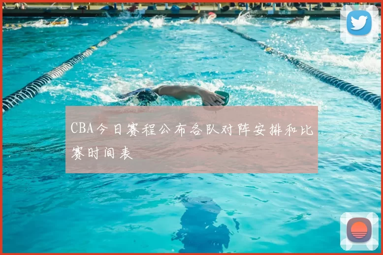 CBA今日赛程公布各队对阵安排和比赛时间表