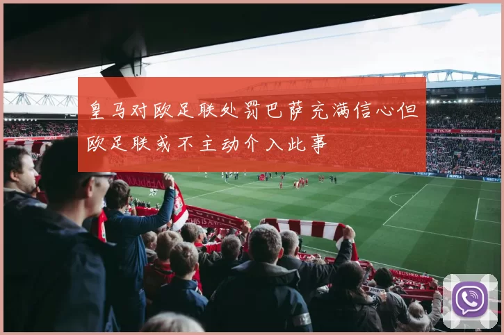 皇马对欧足联处罚巴萨充满信心但欧足联或不主动介入此事