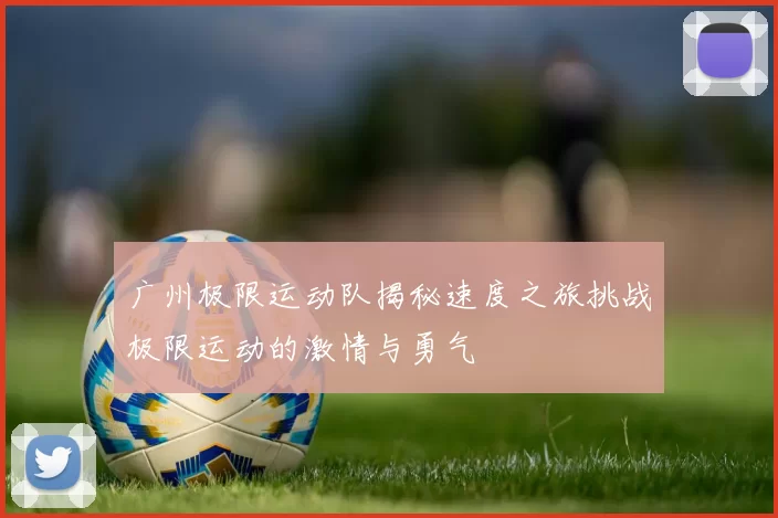 广州极限运动队揭秘速度之旅挑战极限运动的激情与勇气