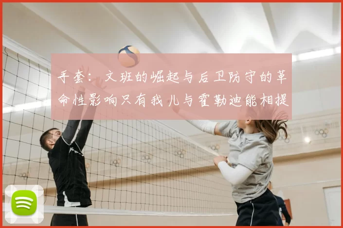手套：文班的崛起与后卫防守的革命性影响只有我儿与霍勒迪能相提并论