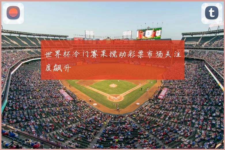 世界杯冷门赛果搅动彩票市场关注度飙升