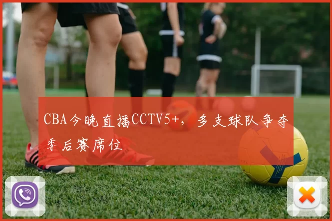 CBA今晚直播CCTV5+，多支球队争夺季后赛席位