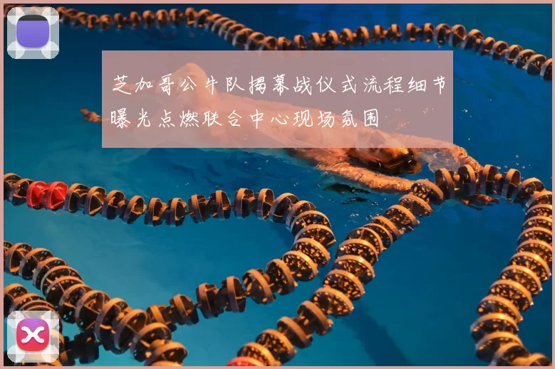 芝加哥公牛队揭幕战仪式流程细节曝光点燃联合中心现场氛围