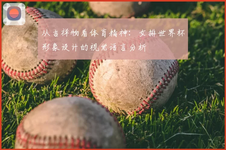 从吉祥物看体育精神：女排世界杯形象设计的视觉语言分析