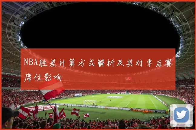 NBA胜差计算方式解析及其对季后赛席位影响
