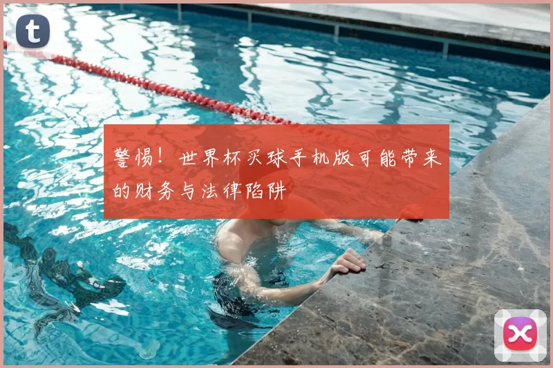 警惕！世界杯买球手机版可能带来的财务与法律陷阱