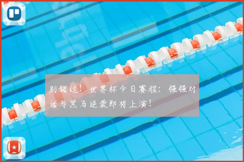 别错过！世界杯今日赛程：强强对话与黑马逆袭即将上演！