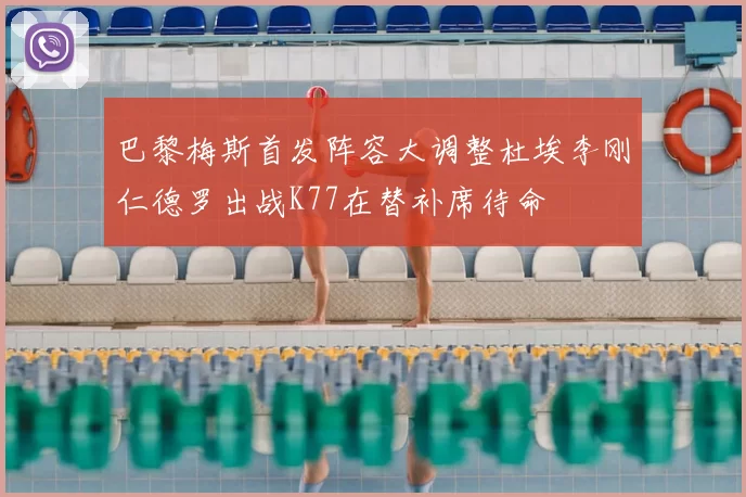巴黎梅斯首发阵容大调整杜埃李刚仁德罗出战K77在替补席待命