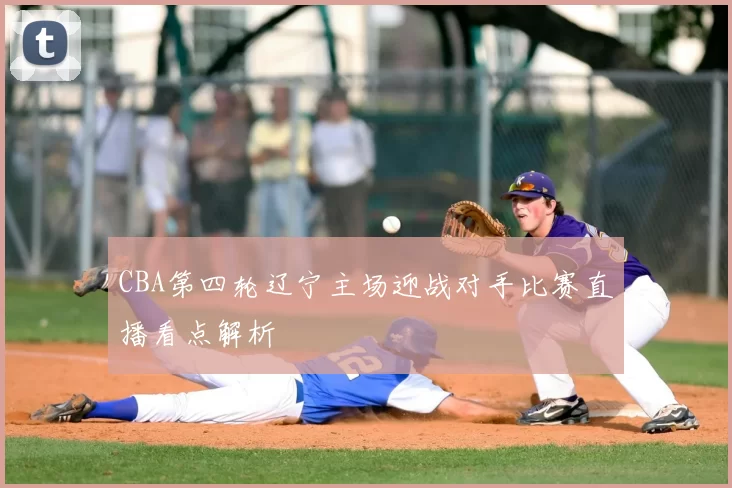 CBA第四轮辽宁主场迎战对手比赛直播看点解析