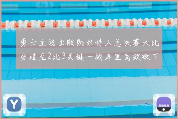 勇士主场击败凯尔特人总决赛大比分追至2比3关键一战库里高效砍下30分