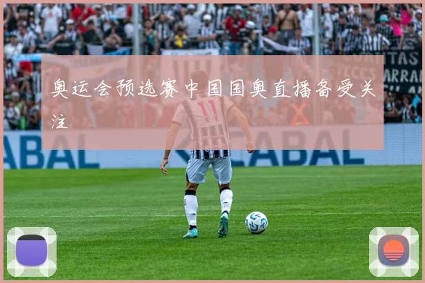 奥运会预选赛中国国奥直播备受关注