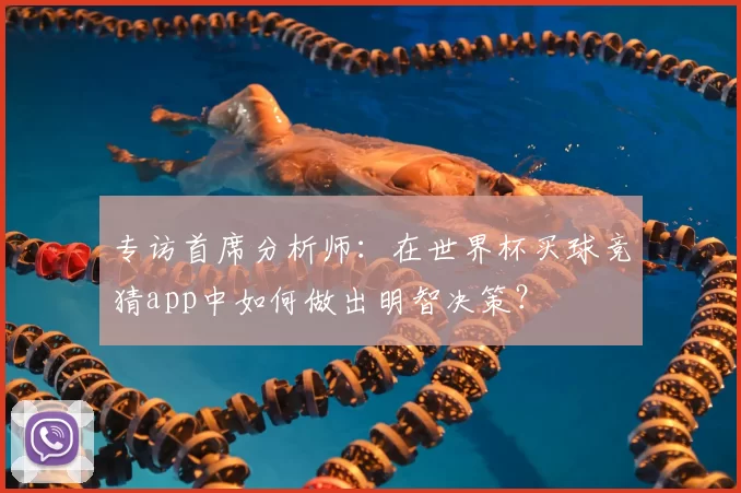 专访首席分析师：在世界杯买球竞猜app中如何做出明智决策？