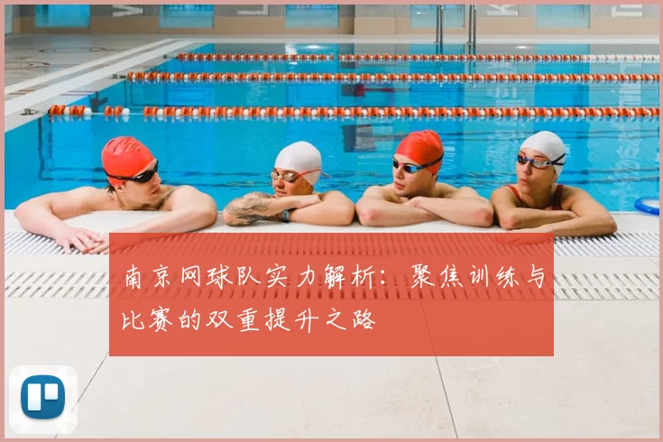 南京网球队实力解析：聚焦训练与比赛的双重提升之路