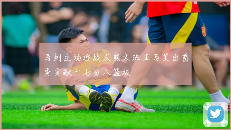 马刺主场迎战灰熊文班亚马复出首秀贡献十七分八篮板