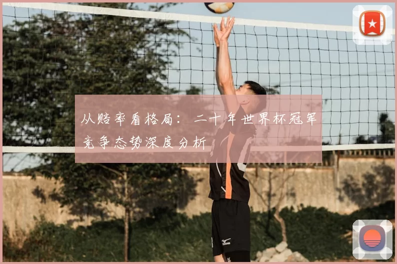 从赔率看格局：二十年世界杯冠军竞争态势深度分析